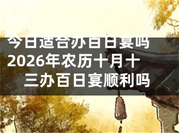 今日适合办百日宴吗 2026年农历十月十三办百日宴顺利吗