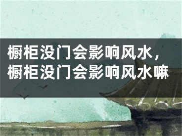 橱柜没门会影响风水，橱柜没门会影响风水嘛