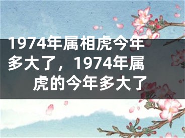 1974年属相虎今年多大了，1974年属虎的今年多大了