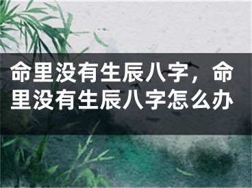 命里没有生辰八字，命里没有生辰八字怎么办