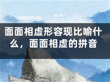 面面相虚形容现比喻什么，面面相虚的拼音