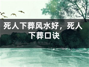 死人下葬风水好，死人下葬口诀