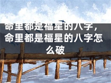 命里都是福星的八字,命里都是福星的八字怎么破
