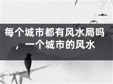 每个城市都有风水局吗，一个城市的风水