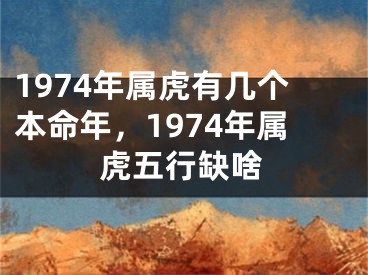 1974年属虎有几个本命年，1974年属虎五行缺啥