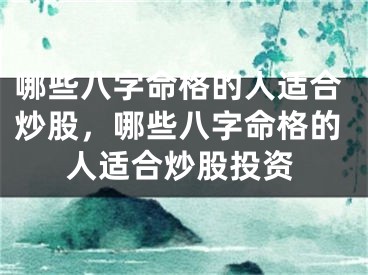 哪些八字命格的人适合炒股，哪些八字命格的人适合炒股投资