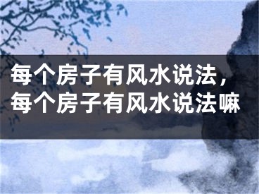 每个房子有风水说法，每个房子有风水说法嘛