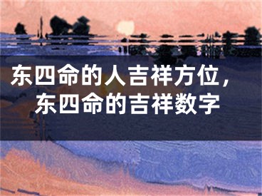 东四命的人吉祥方位,东四命的吉祥数字