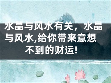 水晶与风水有关，水晶与风水,给你带来意想不到的财运!