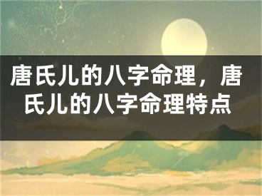 唐氏儿的八字命理，唐氏儿的八字命理特点