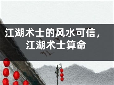 江湖术士的风水可信，江湖术士算命