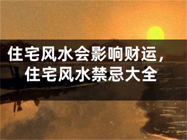 住宅风水会影响财运，住宅风水禁忌大全