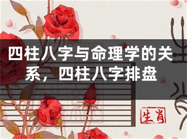 四柱八字与命理学的关系，四柱八字排盘