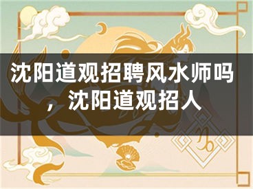 沈阳道观招聘风水师吗，沈阳道观招人