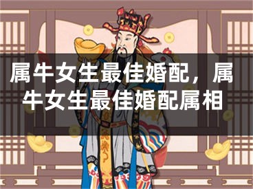 属牛女生最佳婚配，属牛女生最佳婚配属相