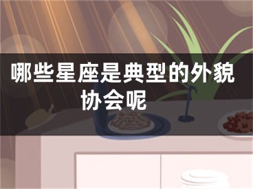 哪些星座是典型的外貌协会呢 