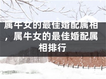 属牛女的最佳婚配属相，属牛女的最佳婚配属相排行