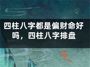 四柱八字都是偏财命好吗，四柱八字排盘