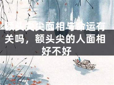 额头尖尖面相与命运有关吗，额头尖的人面相好不好
