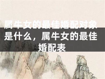 属牛女的最佳婚配对象是什么，属牛女的最佳婚配表