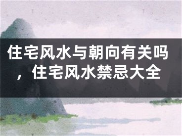 住宅风水与朝向有关吗，住宅风水禁忌大全