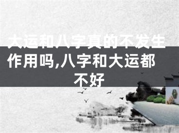 大运和八字真的不发生作用吗,八字和大运都不好