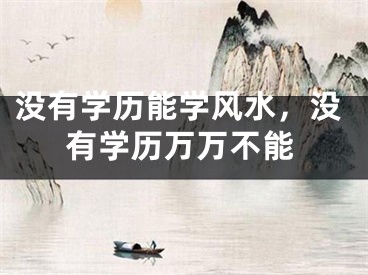 没有学历能学风水，没有学历万万不能