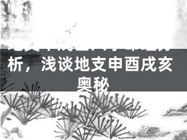 地支申戌酉八字命理分析，浅谈地支申酉戌亥奥秘