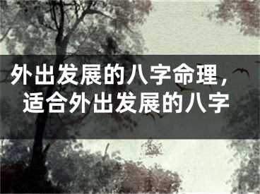 外出发展的八字命理，适合外出发展的八字