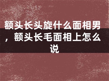 额头长头旋什么面相男，额头长毛面相上怎么说