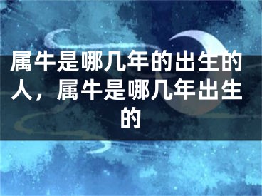 属牛是哪几年的出生的人，属牛是哪几年出生的
