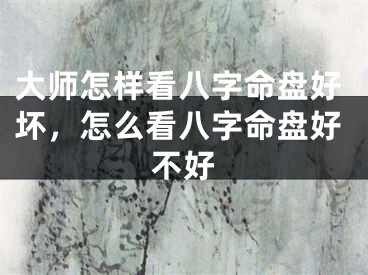 大师怎样看八字命盘好坏，怎么看八字命盘好不好