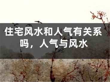 住宅风水和人气有关系吗，人气与风水