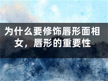 为什么要修饰唇形面相女，唇形的重要性