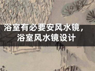 浴室有必要安风水镜，浴室风水镜设计