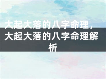 大起大落的八字命理，大起大落的八字命理解析