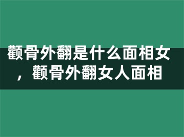 颧骨外翻是什么面相女，颧骨外翻女人面相