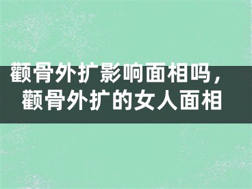 颧骨外扩影响面相吗，颧骨外扩的女人面相
