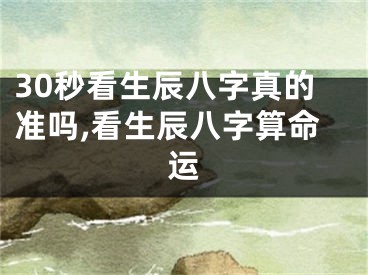 30秒看生辰八字真的准吗,看生辰八字算命运