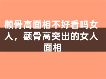 颧骨高面相不好看吗女人，颧骨高突出的女人面相