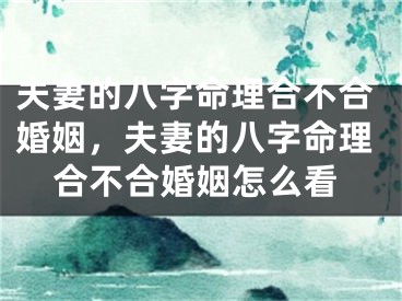 夫妻的八字命理合不合婚姻，夫妻的八字命理合不合婚姻怎么看