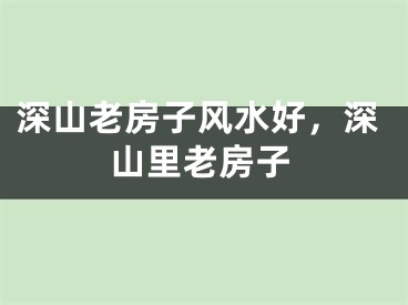 深山老房子风水好，深山里老房子