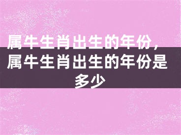 属牛生肖出生的年份，属牛生肖出生的年份是多少