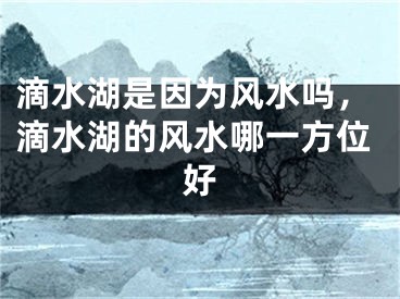 滴水湖是因为风水吗，滴水湖的风水哪一方位好