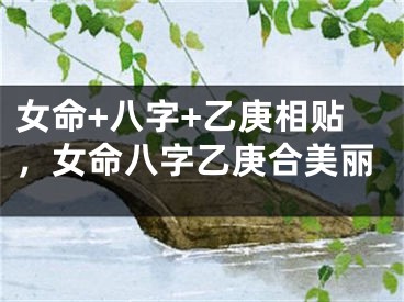 女命+八字+乙庚相贴,女命八字乙庚合美丽