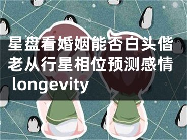 星盘看婚姻能否白头偕老从行星相位预测感情 longevity