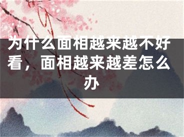 为什么面相越来越不好看，面相越来越差怎么办