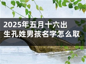 2025年五月十六出生孔姓男孩名字怎么取