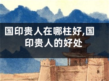 国印贵人在哪柱好,国印贵人的好处
