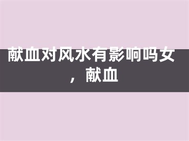 献血对风水有影响吗女，献血